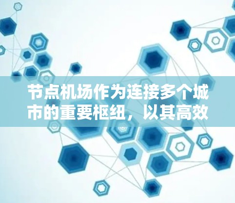 节点机场作为连接多个城市的重要枢纽，以其高效的交通网络和丰富的服务体验吸引了众多旅客。以下是一个节点机场的详细介绍