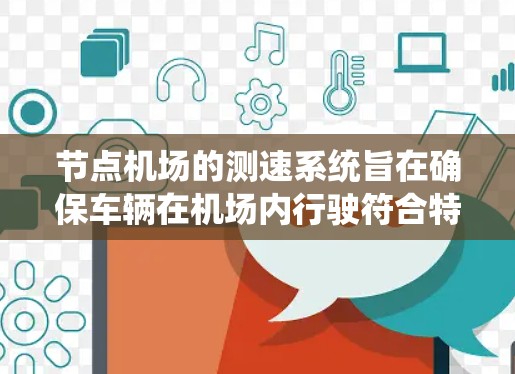 节点机场的测速系统旨在确保车辆在机场内行驶符合特定速度限制，以减少交通事故并提高交通管理效率。以下是关于节点机场测速的详细分析