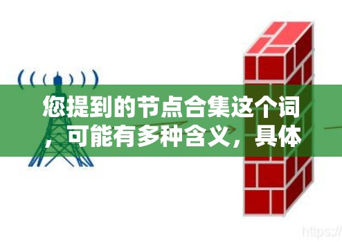 您提到的节点合集这个词，可能有多种含义，具体取决于上下文。以下是一些可能的解释和操作步骤