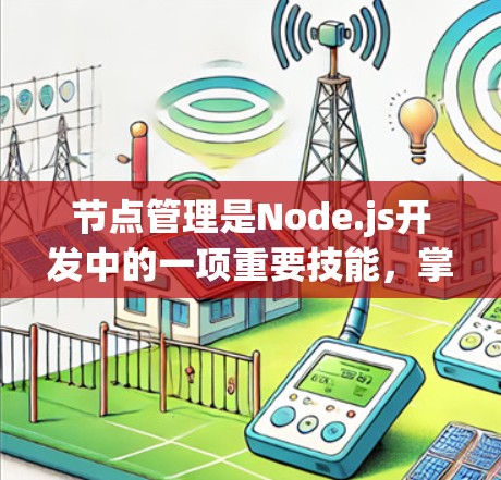 节点管理是Node.js开发中的一项重要技能，掌握不同的方法可以帮助你更高效地管理节点。以下是详细的建议