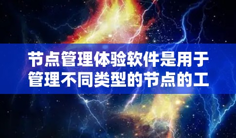 节点管理体验软件是用于管理不同类型的节点的工具，广泛应用于IT项目管理、数据云管理、数据库优化等多个场景。以下是该软件的详细介绍