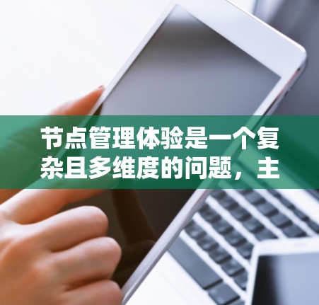 节点管理体验是一个复杂且多维度的问题,主要受到以下几个因素的影响 节点管理体验是一个复杂且多维度的问题,主要受到以下几个因素的影响