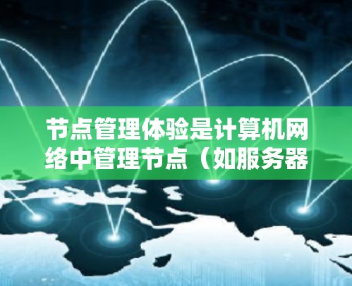 节点管理体验是计算机网络中管理节点(如服务器、Switch等)的重要环节,涉及多个关键方面,以下是对这一体验的详细分析和总结 节点管理体验是计算机网络中管理节点(如服务器、Switch等)的重要环节,涉及多个关键方面,以下是对这一体验的详细分析和总结