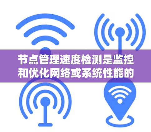 节点管理速度检测是监控和优化网络或系统性能的重要一步。以下是对节点管理速度检测的详细步骤和解释