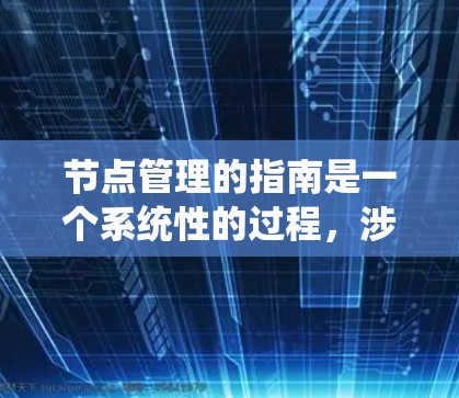 节点管理的指南是一个系统性的过程，涉及多个功能模块，包括节点创建、编辑、替换，以及文档管理。以下是对节点管理的详细指南