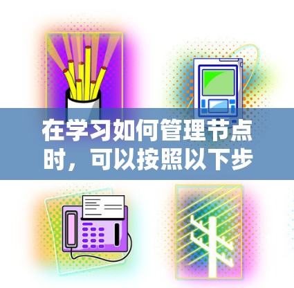 在学习如何管理节点时，可以按照以下步骤进行