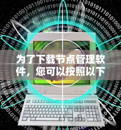 为了下载节点管理软件，您可以按照以下步骤进行