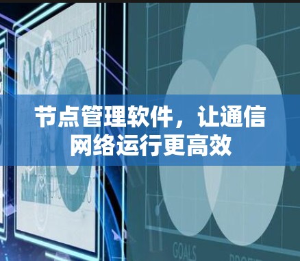 节点管理软件，让通信网络运行更高效