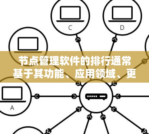 节点管理软件的排行通常基于其功能、应用领域、更新频率以及社区支持等因素。以下是根据这些因素排序的一部分内容