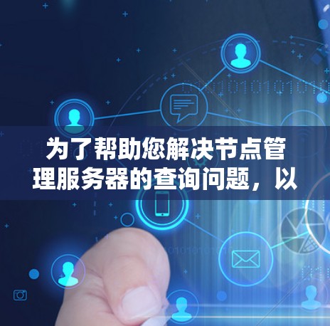为了帮助您解决节点管理服务器的查询问题，以下是一些可能的解决方案和步骤