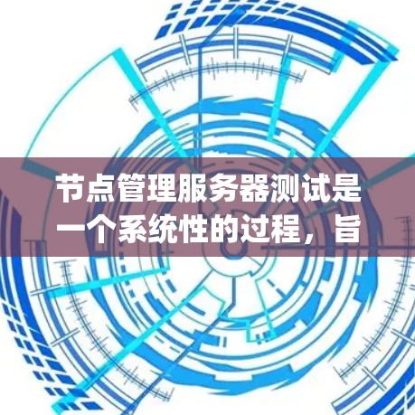 节点管理服务器测试是一个系统性的过程，旨在确保节点服务器（支持Node.js的服务器）正常运行、功能稳定，并能够应对各种潜在的故障。以下是对节点服务器测试的详细步骤和方法