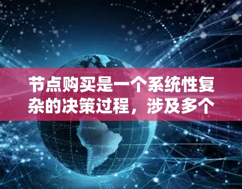 节点购买是一个系统性复杂的决策过程，涉及多个因素和约束条件。以下是对节点购买的详细分析和建议