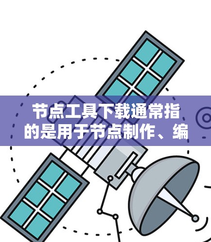 节点工具下载通常指的是用于节点制作、编辑或渲染的工具。以下是一些常见的节点工具及其下载链接