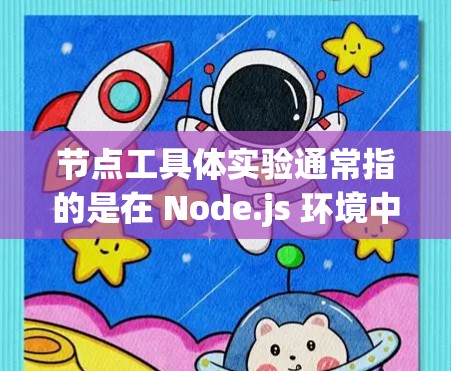 节点工具体实验通常指的是在 Node.js 环境中进行的开发和实验。Node.js 是一个广泛使用的前端框架，主要用于前端开发。以下是一个节点工的具体实验步骤