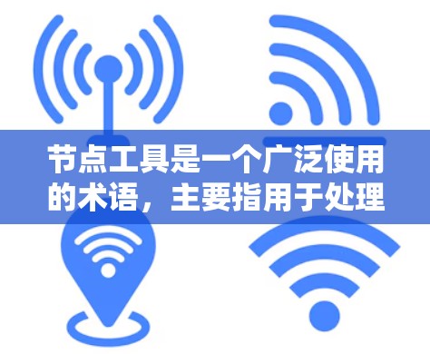 节点工具是一个广泛使用的术语，主要指用于处理节点或数据的软件工具。以下是一个分类的列表，涵盖了节点工具的主要用途和相关工具