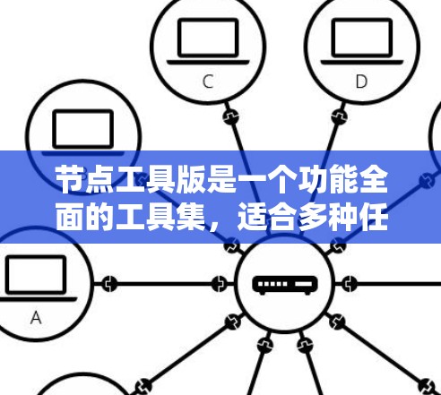 节点工具版是一个功能全面的工具集，适合多种任务。以下是测试后的总结和建议