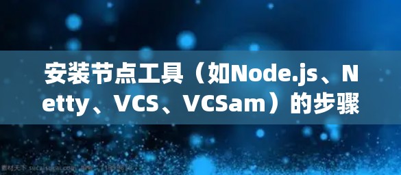 安装节点工具（如Node.js、Netty、VCS、VCSam）的步骤如下