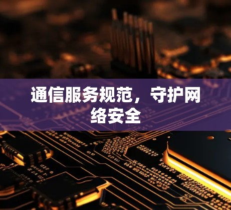 通信服务规范，守护网络安全