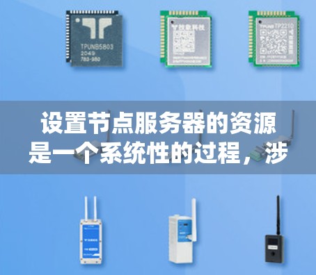 设置节点服务器的资源是一个系统性的过程，涉及硬件、网络、存储、数据库等多个方面。以下是对这一过程的详细分步指南