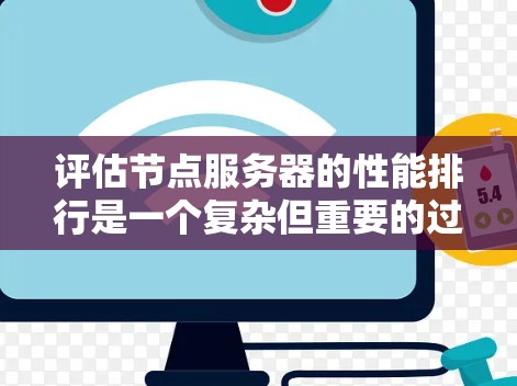 评估节点服务器的性能排行是一个复杂但重要的过程，涉及多个因素。以下是对节点服务器性能排行的总结和建议