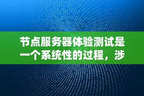 节点服务器体验测试是一个系统性的过程，涉及多种步骤和工具的使用。以下是一个详细的步骤指南，帮助您系统地进行节点服务器的体验测试