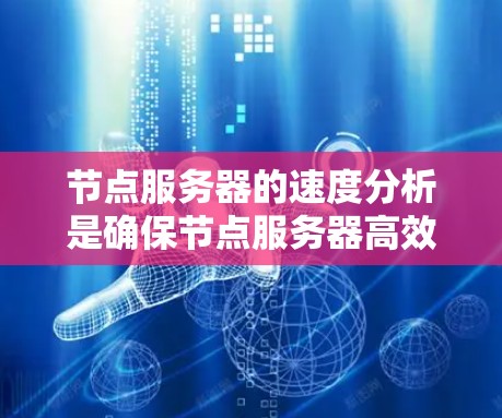 节点服务器的速度分析是确保节点服务器高效运行的关键步骤，涉及多个方面，从负载管理和运行时性能到网络和资源优化。以下是对节点服务器速度分析的详细总结和建议