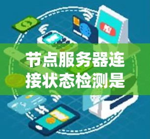 节点服务器连接状态检测是确保服务器间正常通信的重要步骤，涉及多种方法和工具。以下是一个系统的总结，帮助您理解和应用这些方法