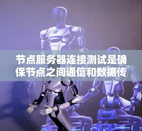 节点服务器连接测试是确保节点之间通信和数据传输顺畅的重要步骤。它帮助你验证节点之间的连接是否稳定、可靠，并且能够正确传递数据。以下是一些常见的节点服务器连接测试方法和步骤