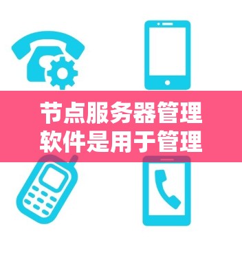 节点服务器管理软件是用于管理节点服务器的工具，涵盖部署、监控、安全、自动化配置、脚本支持、日志存储、网络监控和安全审计等多个方面。以下是一个有条理的总结和步骤指南