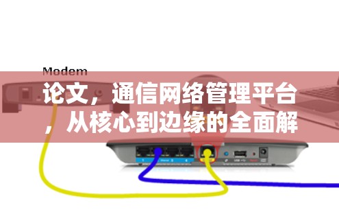 论文，通信网络管理平台，从核心到边缘的全面解决方案