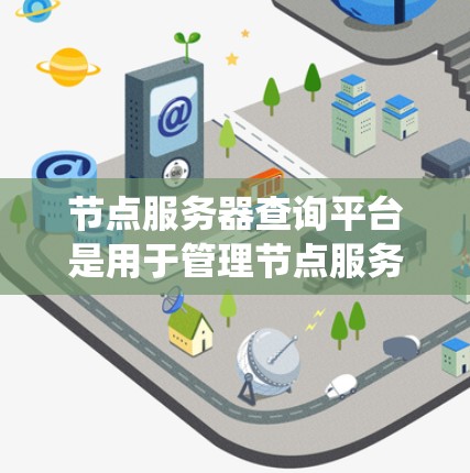 节点服务器查询平台是用于管理节点服务器的查询系统，涵盖数据查询、API调用、数据存储和管理等多个方面。以下是关于节点服务器查询平台的详细分析