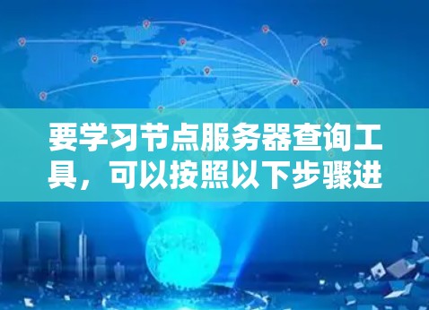 要学习节点服务器查询工具，可以按照以下步骤进行