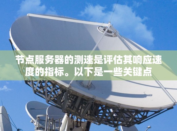 节点服务器的测速是评估其响应速度的指标。以下是一些关键点