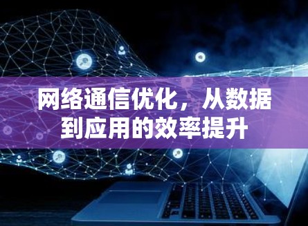 网络通信优化，从数据到应用的效率提升