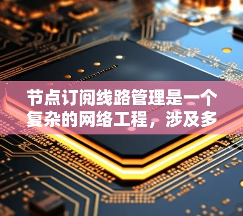 节点订阅线路管理是一个复杂的网络工程，涉及多个方面，以下是对该问题的分步解释