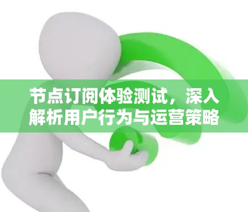 节点订阅体验测试，深入解析用户行为与运营策略