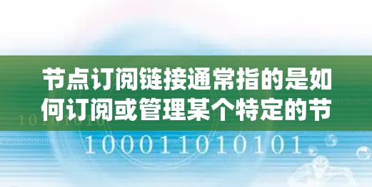 节点订阅链接通常指的是如何订阅或管理某个特定的节点信息或功能的链接。具体含义取决于上下文，可能涉及聊天软件、邮件系统、软件模块管理或其他系统。以下是一些可能的解释