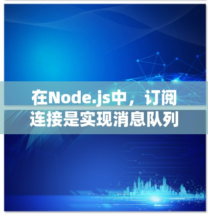 在Node.js中，订阅连接是实现消息队列功能的重要方法，允许客户端通过消息发送请求，服务器则通过订阅处理这些消息。以下是对订阅连接方法的详细步骤