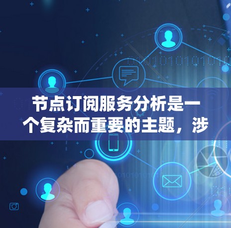 节点订阅服务分析是一个复杂而重要的主题，涉及多个方面。以下是一个系统化的分析框架