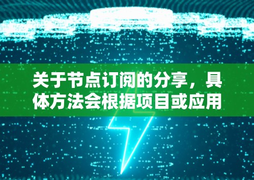 关于节点订阅的分享，具体方法会根据项目或应用的设定有所不同，但通常可以采用以下几种方法来实现节点订阅内容的分享