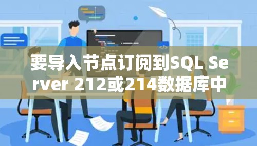 要导入节点订阅到SQL Server 212或214数据库中，可以按照以下步骤进行