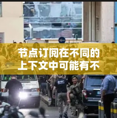 节点订阅在不同的上下文中可能有不同的含义，具体取决于上下文的上下文。以下是一些可能的解释