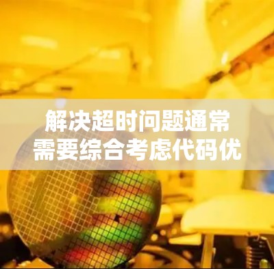 解决超时问题通常需要综合考虑代码优化、输入输出处理、算法复杂度调整以及内存管理等多个方面。以下是一个详细的解决方案