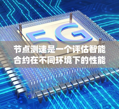 节点测速是一个评估智能合约在不同环境下的性能和效率的术语。它主要涉及测试智能合约在以太坊、比特币、Node.js等区块链网络和计算环境下的执行速度和稳定性。以下是关于节点测速最新版的详细信息