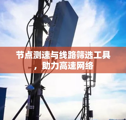 节点测速与线路筛选工具，助力高速网络