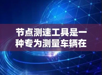节点测速工具是一种专为测量车辆在不同路段行驶速度的工具，旨在提升车辆的性能和安全性。以下是对其功能和应用的详细说明