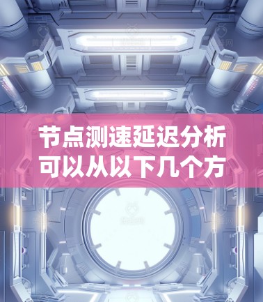 节点测速延迟分析可以从以下几个方面进行系统化研究和应对