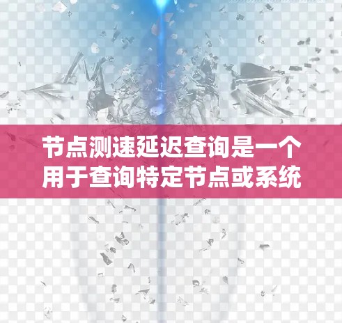 节点测速延迟查询是一个用于查询特定节点或系统中网络传输数据延迟的工具。它能够实时或综合计算节点间的延迟，帮助优化网络性能。以下是对该工具的详细解答