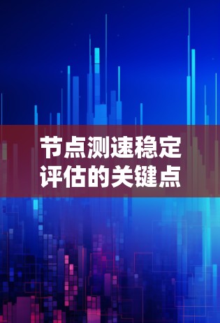 节点测速稳定评估的关键点