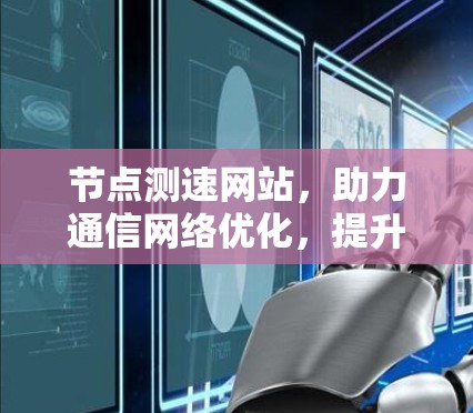 节点测速网站，助力通信网络优化，提升数据传输效率
